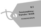 B.5 Seminarphase: Transfer / Kritik; Planungshilfe